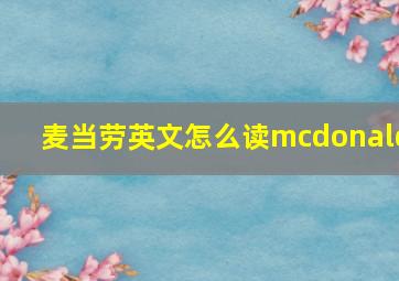 麦当劳英文怎么读mcdonald