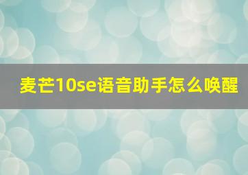 麦芒10se语音助手怎么唤醒