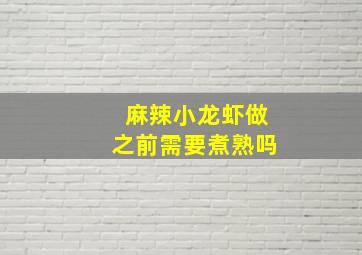 麻辣小龙虾做之前需要煮熟吗