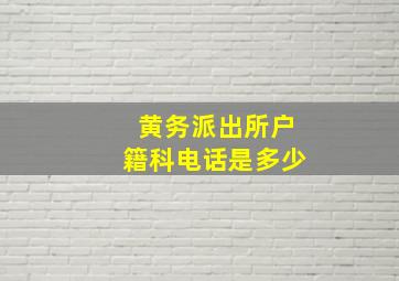 黄务派出所户籍科电话是多少