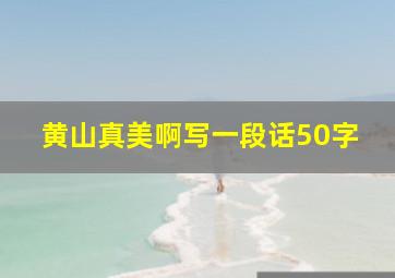 黄山真美啊写一段话50字