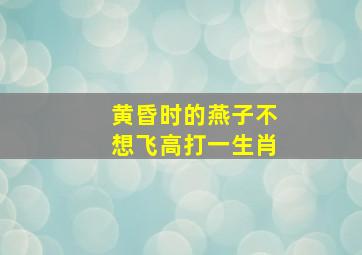 黄昏时的燕子不想飞高打一生肖