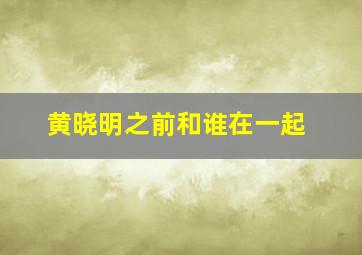 黄晓明之前和谁在一起