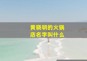 黄晓明的火锅店名字叫什么