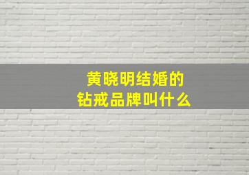 黄晓明结婚的钻戒品牌叫什么