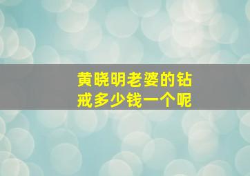 黄晓明老婆的钻戒多少钱一个呢