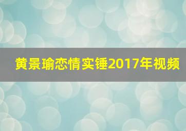 黄景瑜恋情实锤2017年视频