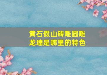 黄石假山砖雕圆雕龙墙是哪里的特色