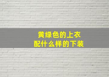 黄绿色的上衣配什么样的下装