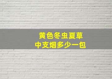 黄色冬虫夏草中支烟多少一包