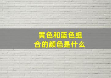 黄色和蓝色组合的颜色是什么