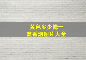 黄色多少钱一盒香烟图片大全