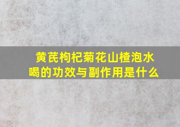 黄芪枸杞菊花山楂泡水喝的功效与副作用是什么