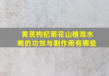 黄芪枸杞菊花山楂泡水喝的功效与副作用有哪些