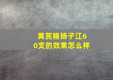 黄芪精扬子江60支的效果怎么样