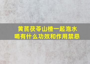 黄芪茯苓山楂一起泡水喝有什么功效和作用禁忌