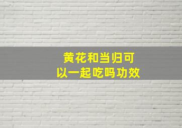 黄花和当归可以一起吃吗功效