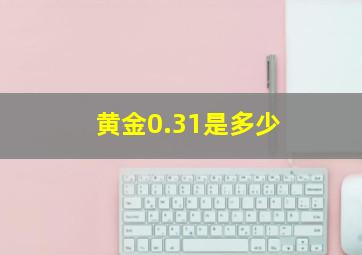 黄金0.31是多少