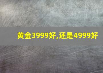 黄金3999好,还是4999好