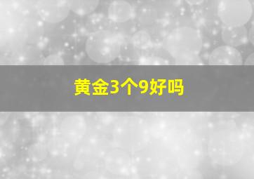 黄金3个9好吗