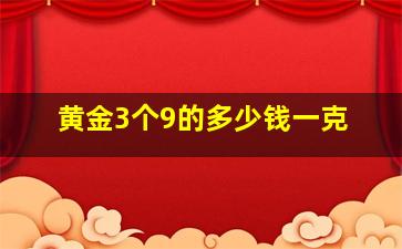 黄金3个9的多少钱一克