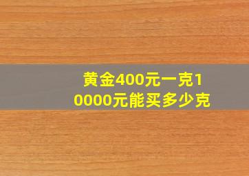 黄金400元一克10000元能买多少克