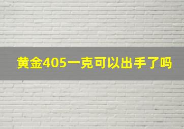 黄金405一克可以出手了吗