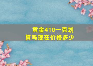 黄金410一克划算吗现在价格多少