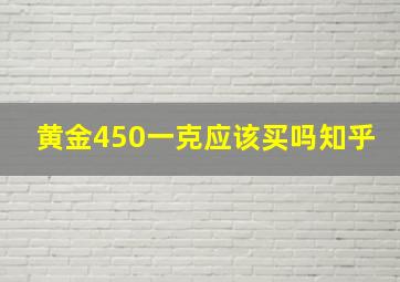 黄金450一克应该买吗知乎