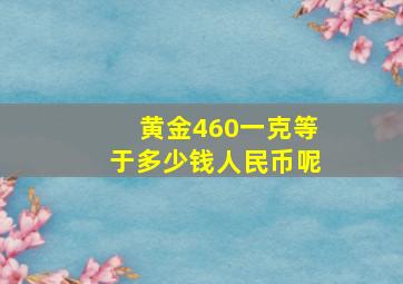 黄金460一克等于多少钱人民币呢