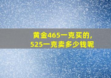 黄金465一克买的,525一克卖多少钱呢