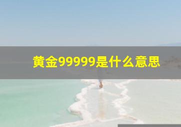 黄金99999是什么意思