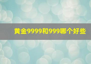 黄金9999和999哪个好些