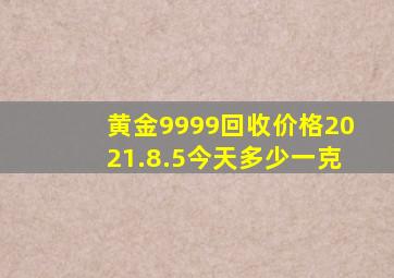 黄金9999回收价格2021.8.5今天多少一克