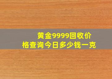 黄金9999回收价格查询今日多少钱一克