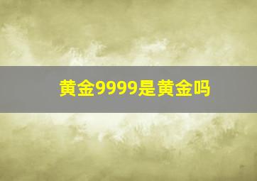 黄金9999是黄金吗