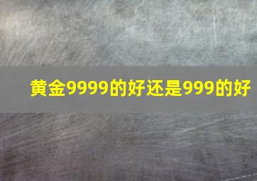 黄金9999的好还是999的好