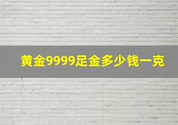 黄金9999足金多少钱一克