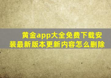 黄金app大全免费下载安装最新版本更新内容怎么删除