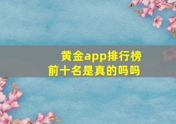 黄金app排行榜前十名是真的吗吗