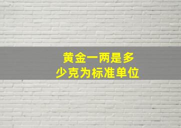 黄金一两是多少克为标准单位