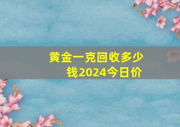 黄金一克回收多少钱2024今日价