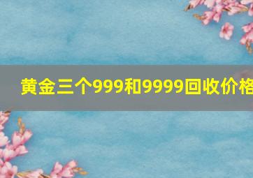 黄金三个999和9999回收价格