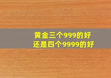 黄金三个999的好还是四个9999的好