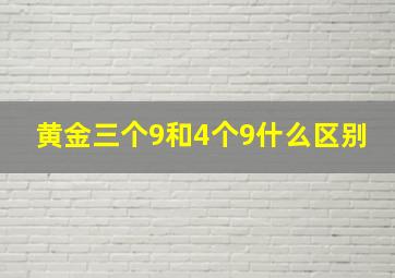 黄金三个9和4个9什么区别