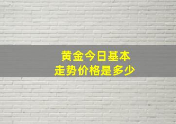 黄金今日基本走势价格是多少