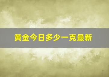 黄金今日多少一克最新