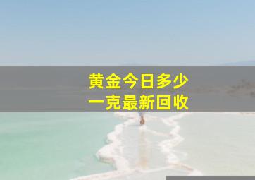 黄金今日多少一克最新回收