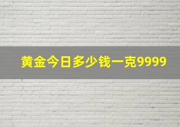 黄金今日多少钱一克9999