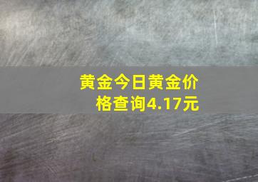 黄金今日黄金价格查询4.17元